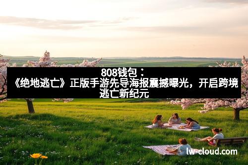808钱包:《绝地逃亡》正版手游先导海报震撼曝光,开启跨境逃亡新纪元